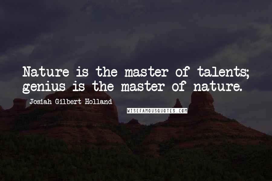 Josiah Gilbert Holland Quotes: Nature is the master of talents; genius is the master of nature.