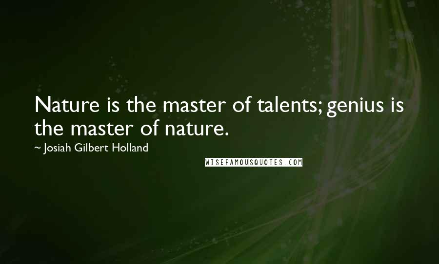 Josiah Gilbert Holland Quotes: Nature is the master of talents; genius is the master of nature.