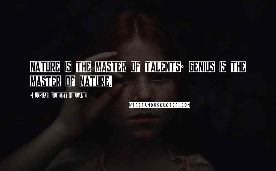 Josiah Gilbert Holland Quotes: Nature is the master of talents; genius is the master of nature.