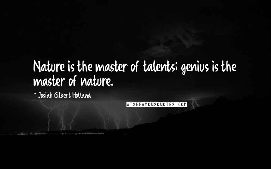 Josiah Gilbert Holland Quotes: Nature is the master of talents; genius is the master of nature.