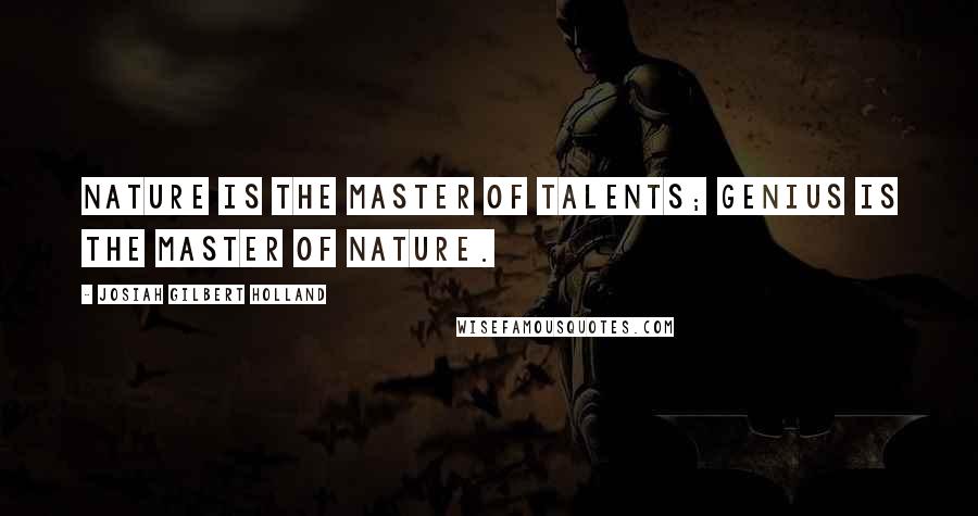 Josiah Gilbert Holland Quotes: Nature is the master of talents; genius is the master of nature.