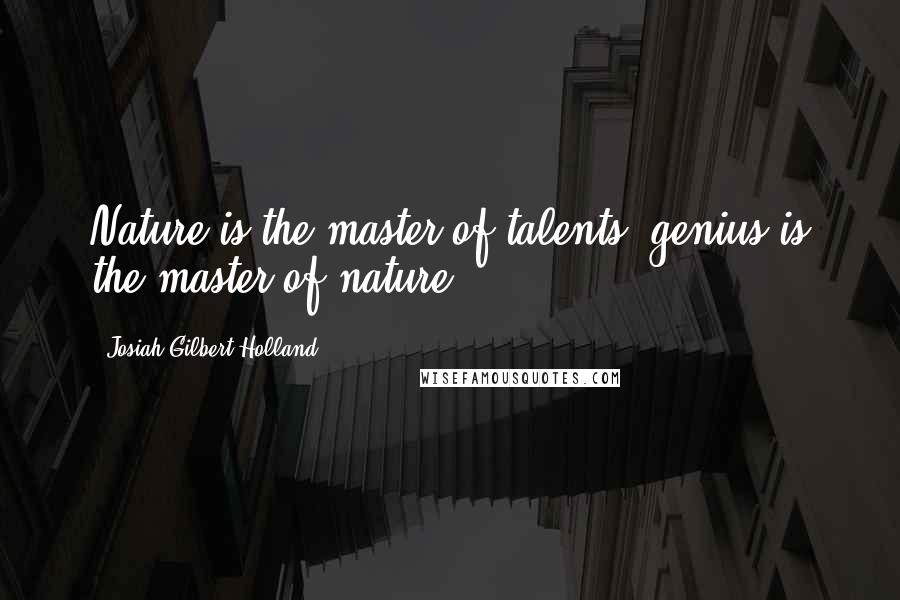 Josiah Gilbert Holland Quotes: Nature is the master of talents; genius is the master of nature.