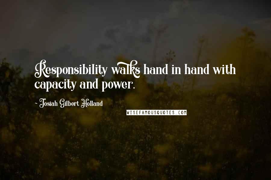 Josiah Gilbert Holland Quotes: Responsibility walks hand in hand with capacity and power.