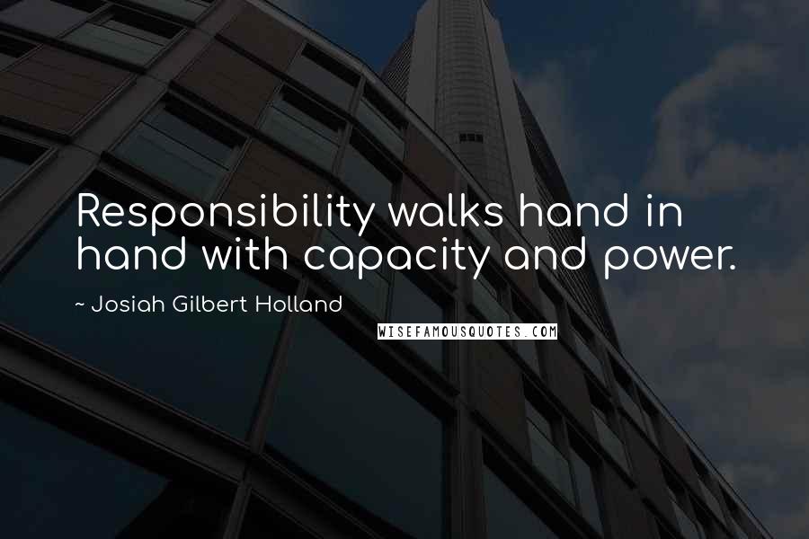 Josiah Gilbert Holland Quotes: Responsibility walks hand in hand with capacity and power.