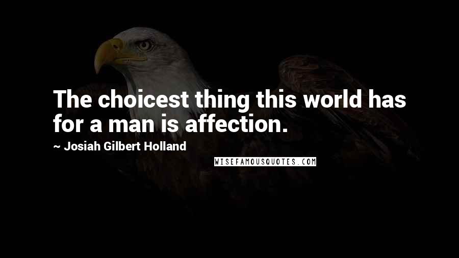 Josiah Gilbert Holland Quotes: The choicest thing this world has for a man is affection.