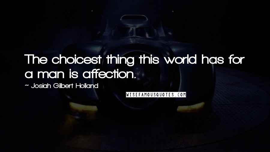 Josiah Gilbert Holland Quotes: The choicest thing this world has for a man is affection.
