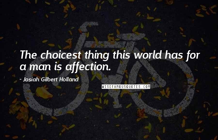 Josiah Gilbert Holland Quotes: The choicest thing this world has for a man is affection.