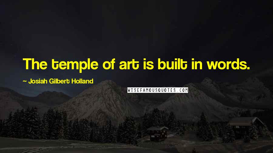 Josiah Gilbert Holland Quotes: The temple of art is built in words.