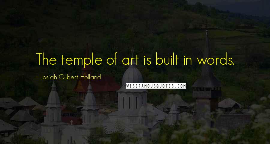 Josiah Gilbert Holland Quotes: The temple of art is built in words.