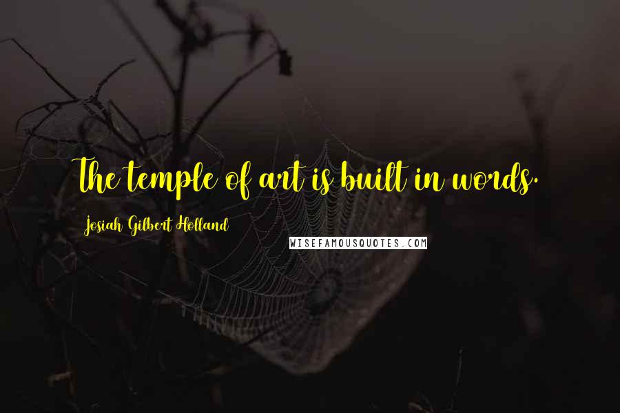 Josiah Gilbert Holland Quotes: The temple of art is built in words.