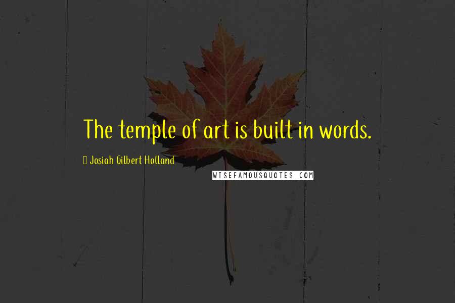 Josiah Gilbert Holland Quotes: The temple of art is built in words.