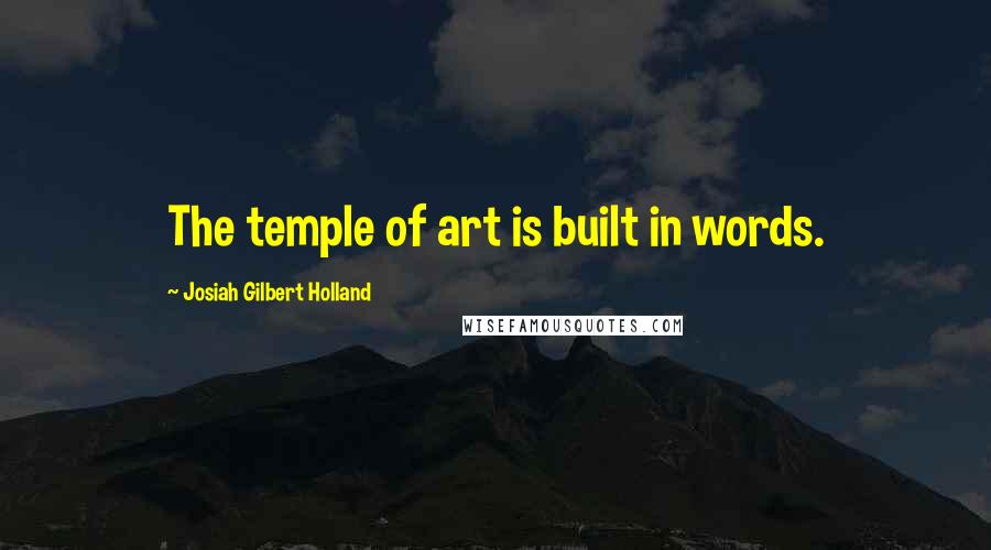 Josiah Gilbert Holland Quotes: The temple of art is built in words.