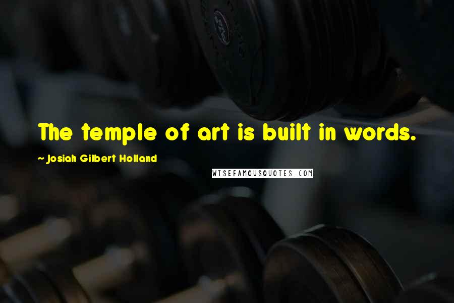 Josiah Gilbert Holland Quotes: The temple of art is built in words.