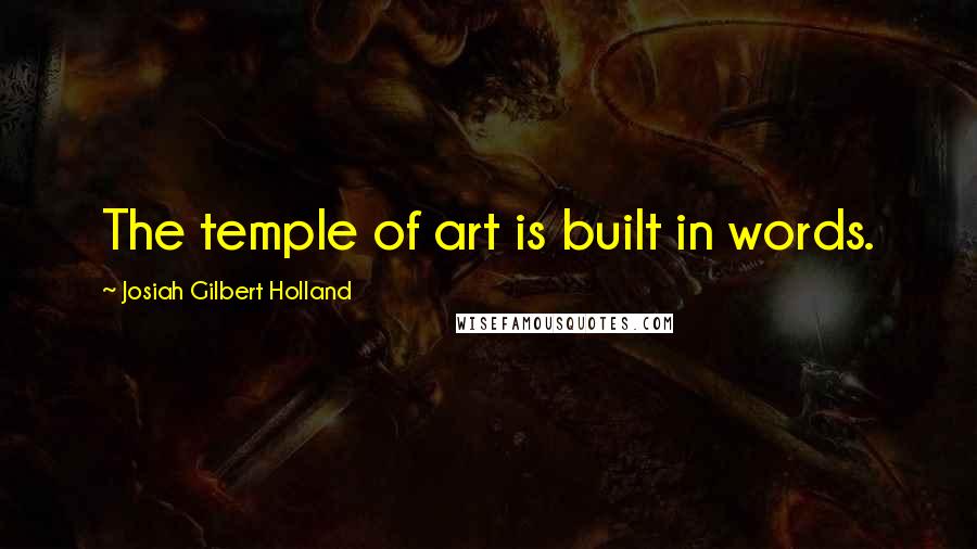 Josiah Gilbert Holland Quotes: The temple of art is built in words.