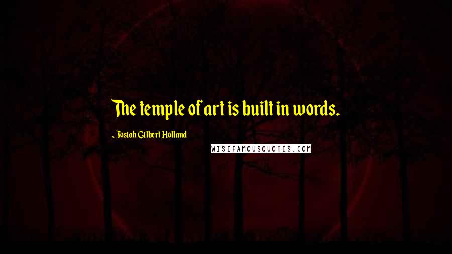 Josiah Gilbert Holland Quotes: The temple of art is built in words.