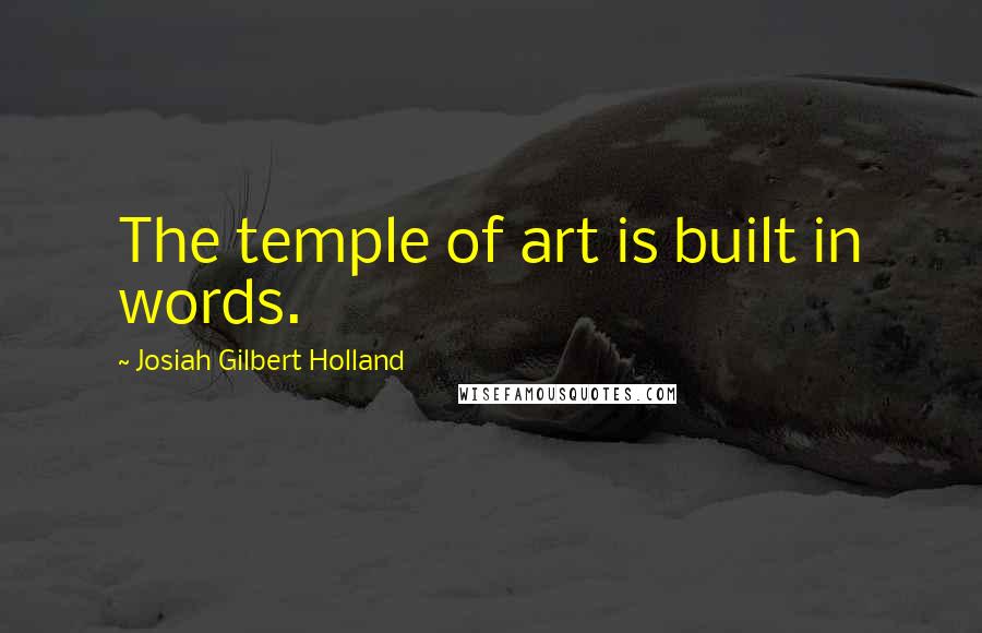 Josiah Gilbert Holland Quotes: The temple of art is built in words.