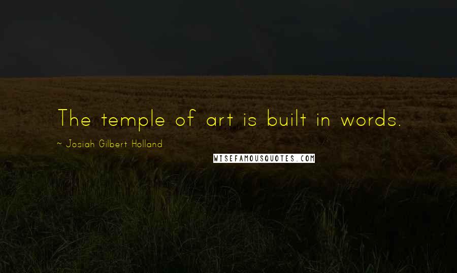 Josiah Gilbert Holland Quotes: The temple of art is built in words.