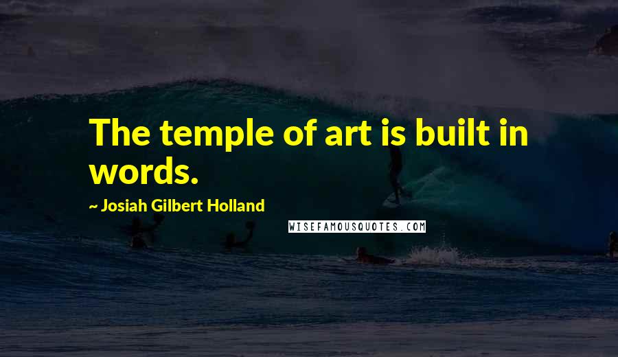 Josiah Gilbert Holland Quotes: The temple of art is built in words.