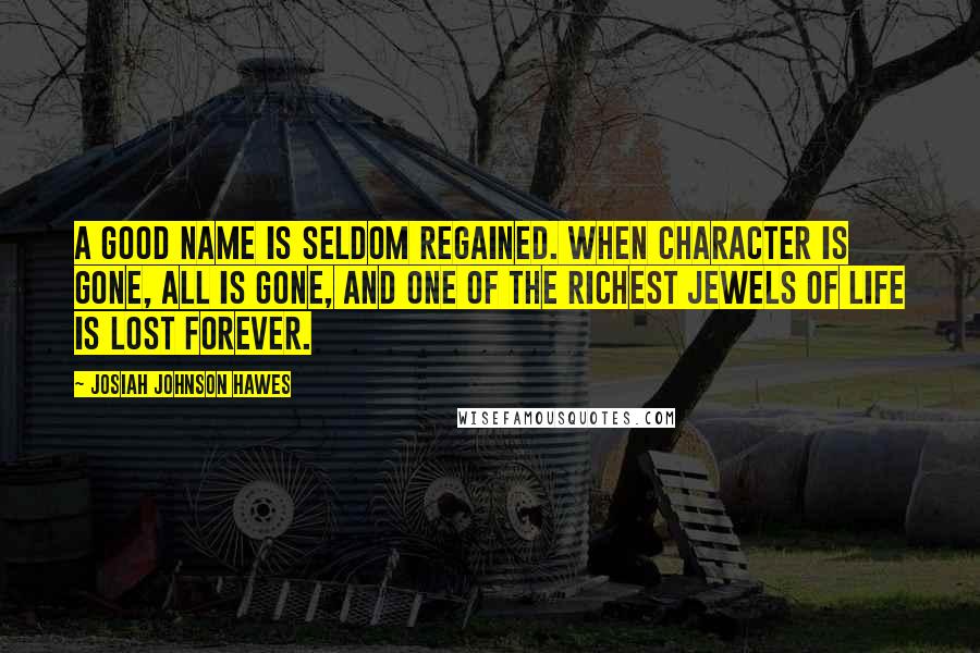 Josiah Johnson Hawes Quotes: A good name is seldom regained. When character is gone, all is gone, and one of the richest jewels of life is lost forever.