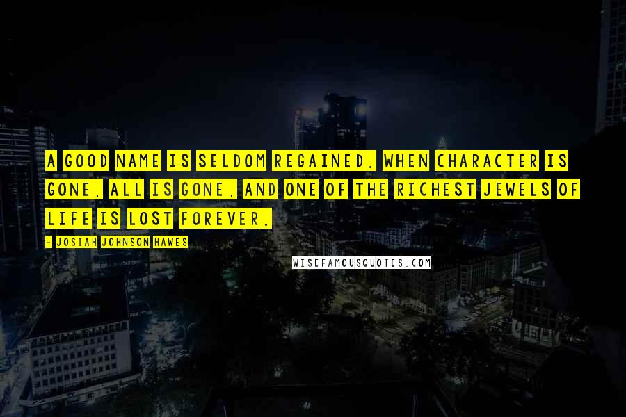 Josiah Johnson Hawes Quotes: A good name is seldom regained. When character is gone, all is gone, and one of the richest jewels of life is lost forever.