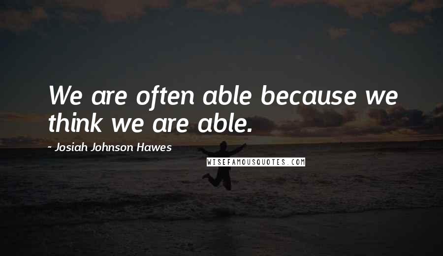 Josiah Johnson Hawes Quotes: We are often able because we think we are able.