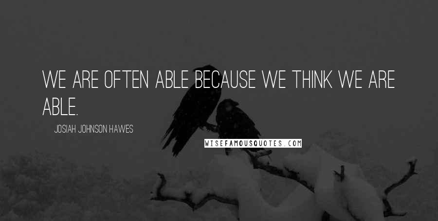 Josiah Johnson Hawes Quotes: We are often able because we think we are able.