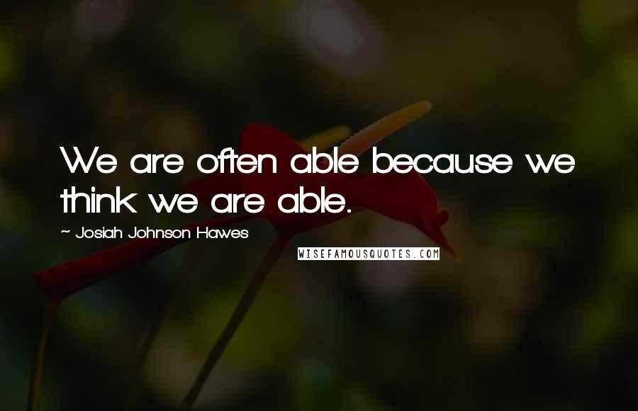 Josiah Johnson Hawes Quotes: We are often able because we think we are able.