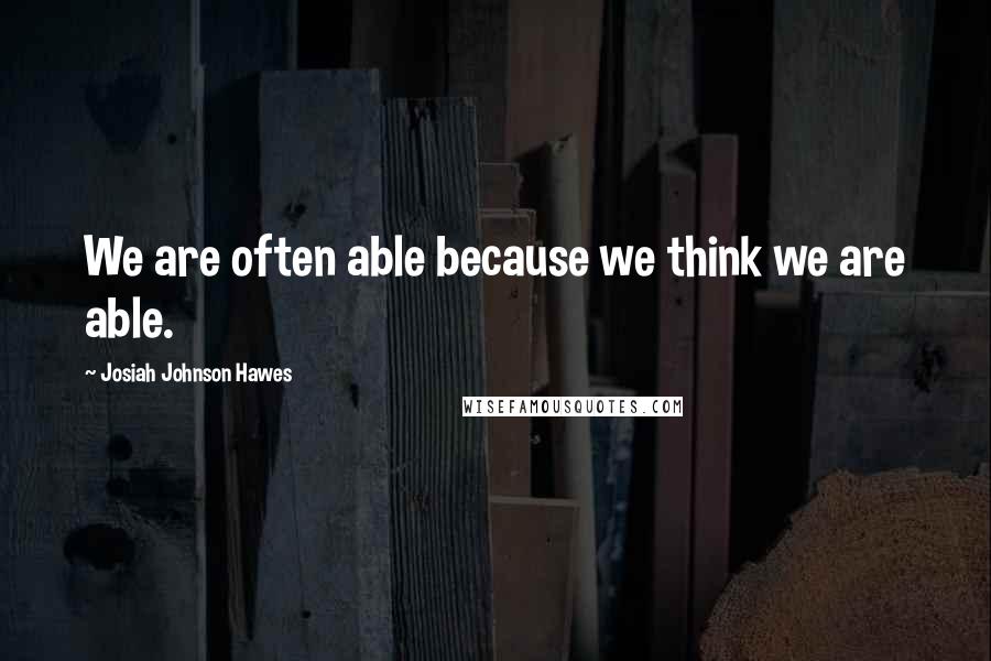 Josiah Johnson Hawes Quotes: We are often able because we think we are able.