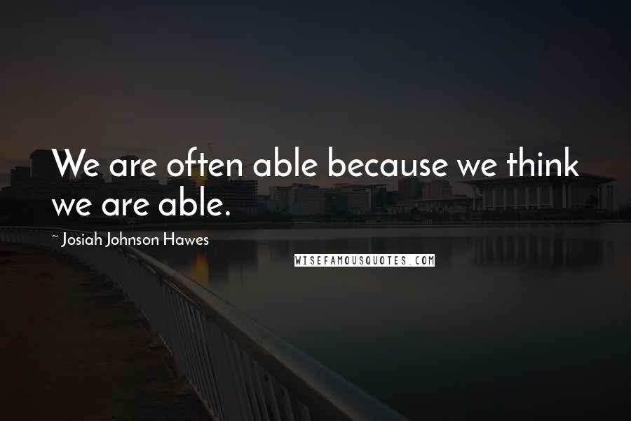 Josiah Johnson Hawes Quotes: We are often able because we think we are able.