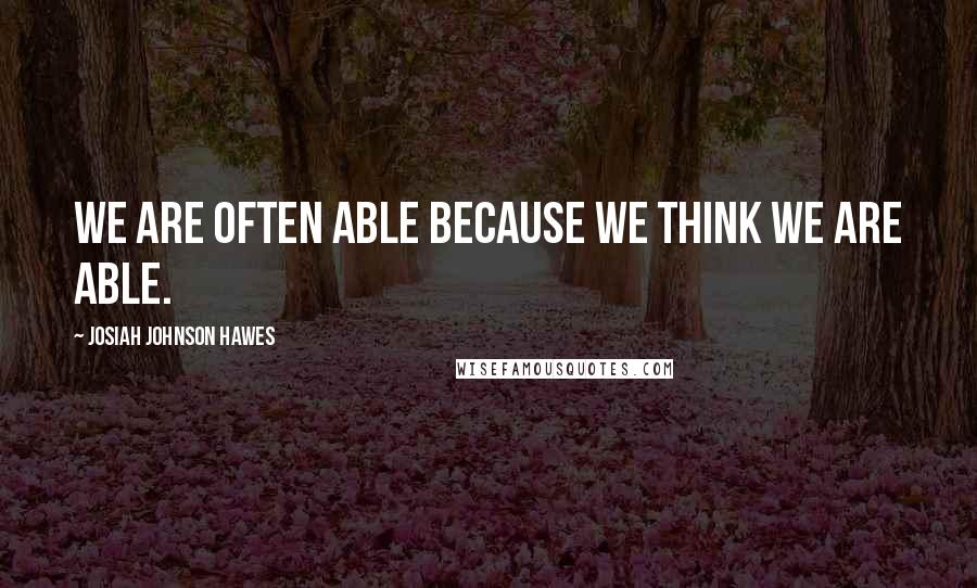 Josiah Johnson Hawes Quotes: We are often able because we think we are able.
