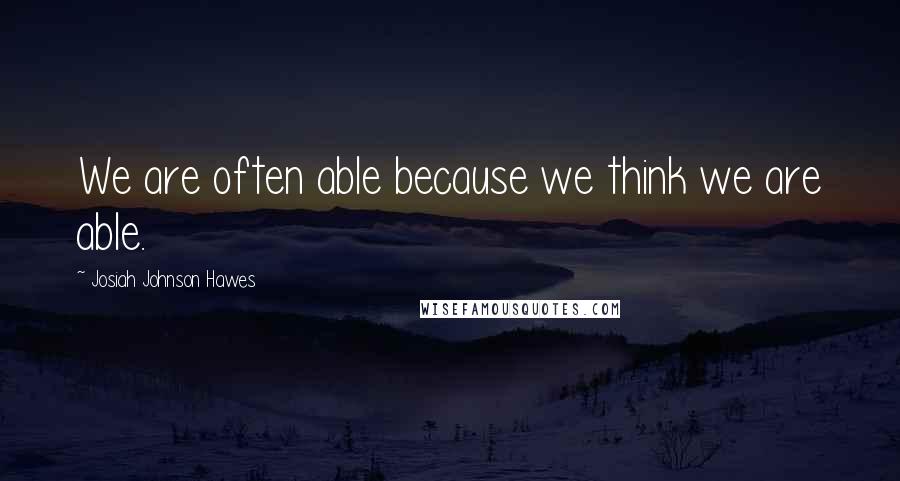 Josiah Johnson Hawes Quotes: We are often able because we think we are able.