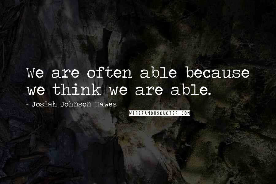 Josiah Johnson Hawes Quotes: We are often able because we think we are able.