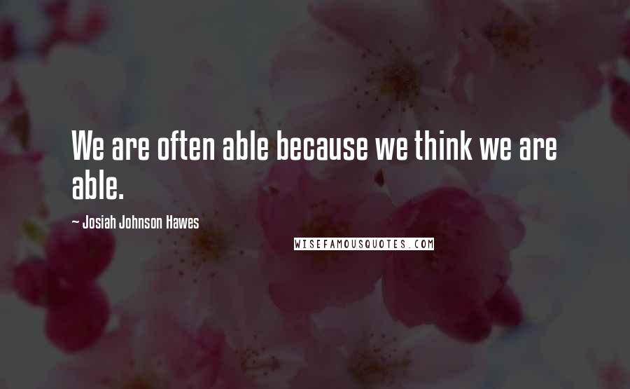 Josiah Johnson Hawes Quotes: We are often able because we think we are able.