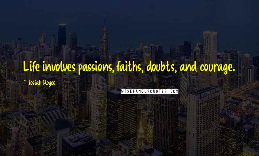 Josiah Royce Quotes: Life involves passions, faiths, doubts, and courage.