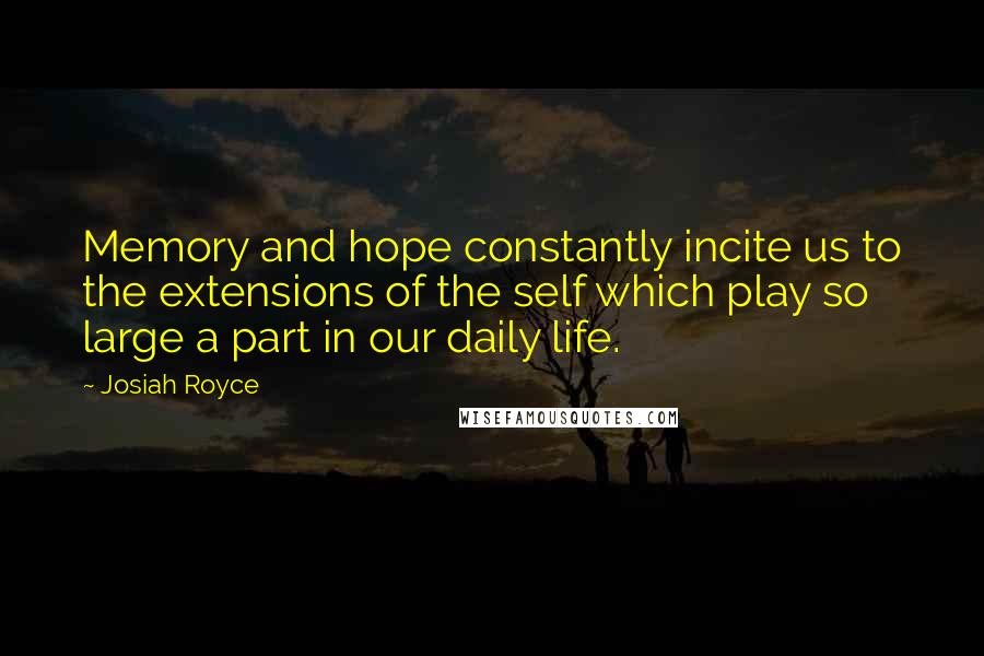 Josiah Royce Quotes: Memory and hope constantly incite us to the extensions of the self which play so large a part in our daily life.