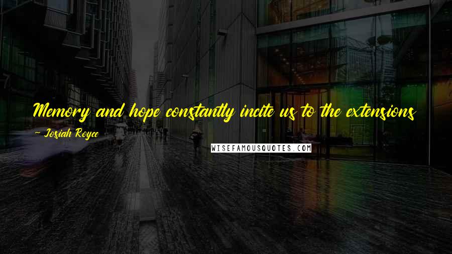 Josiah Royce Quotes: Memory and hope constantly incite us to the extensions of the self which play so large a part in our daily life.