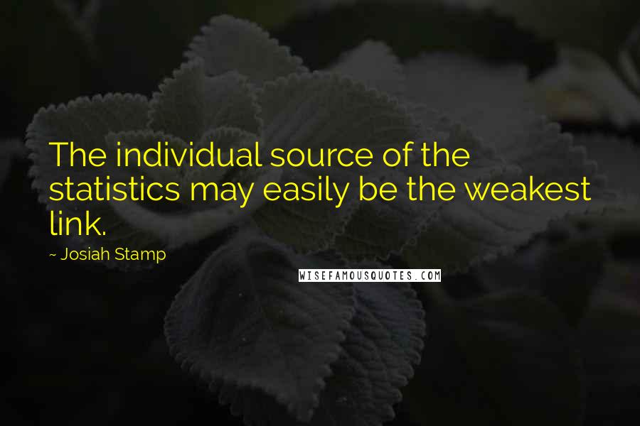 Josiah Stamp Quotes: The individual source of the statistics may easily be the weakest link.