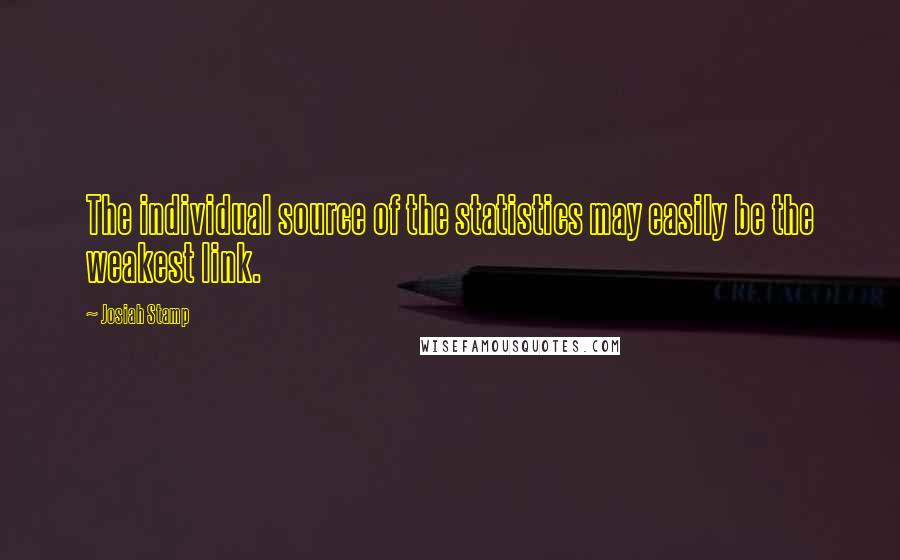 Josiah Stamp Quotes: The individual source of the statistics may easily be the weakest link.