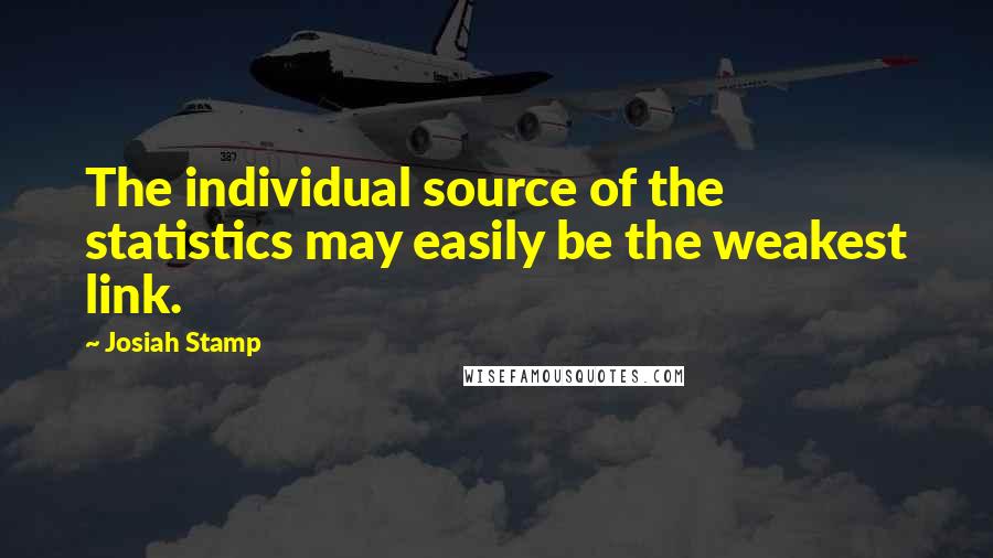 Josiah Stamp Quotes: The individual source of the statistics may easily be the weakest link.