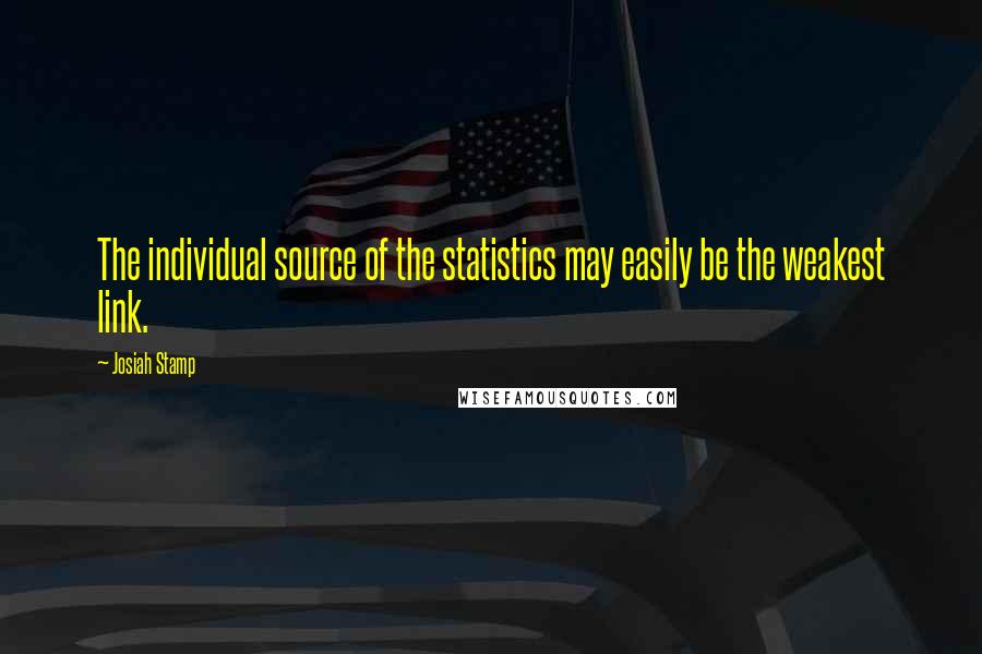 Josiah Stamp Quotes: The individual source of the statistics may easily be the weakest link.