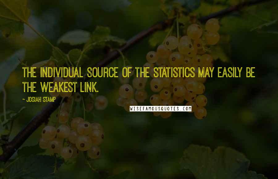 Josiah Stamp Quotes: The individual source of the statistics may easily be the weakest link.