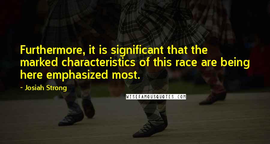 Josiah Strong Quotes: Furthermore, it is significant that the marked characteristics of this race are being here emphasized most.