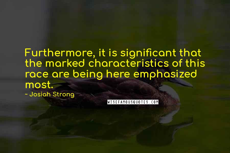 Josiah Strong Quotes: Furthermore, it is significant that the marked characteristics of this race are being here emphasized most.