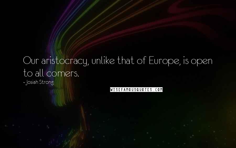 Josiah Strong Quotes: Our aristocracy, unlike that of Europe, is open to all comers.