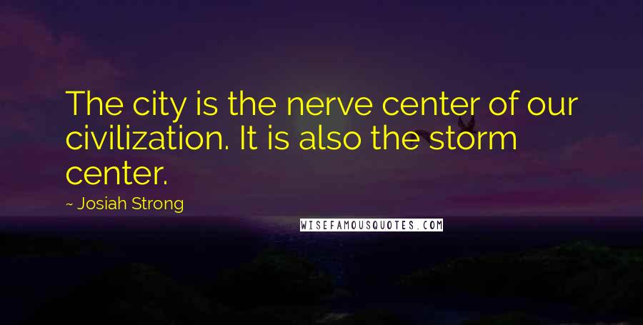 Josiah Strong Quotes: The city is the nerve center of our civilization. It is also the storm center.