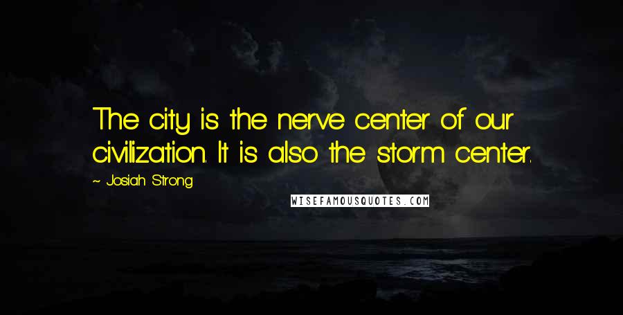 Josiah Strong Quotes: The city is the nerve center of our civilization. It is also the storm center.