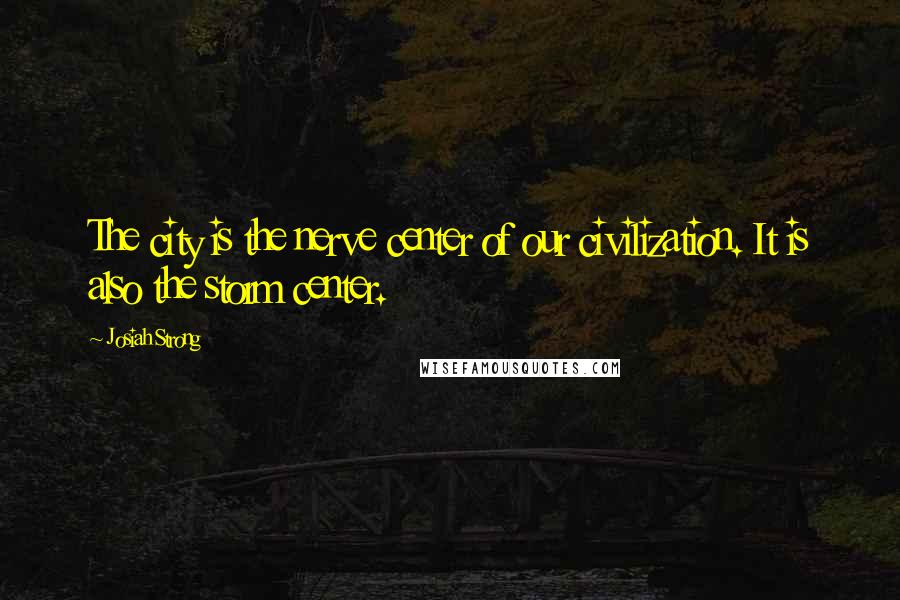 Josiah Strong Quotes: The city is the nerve center of our civilization. It is also the storm center.