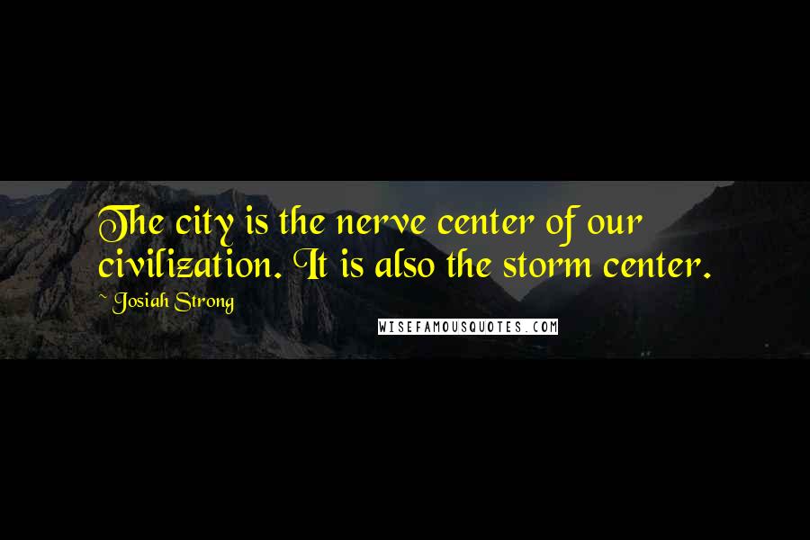 Josiah Strong Quotes: The city is the nerve center of our civilization. It is also the storm center.