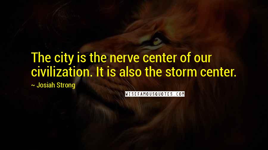 Josiah Strong Quotes: The city is the nerve center of our civilization. It is also the storm center.