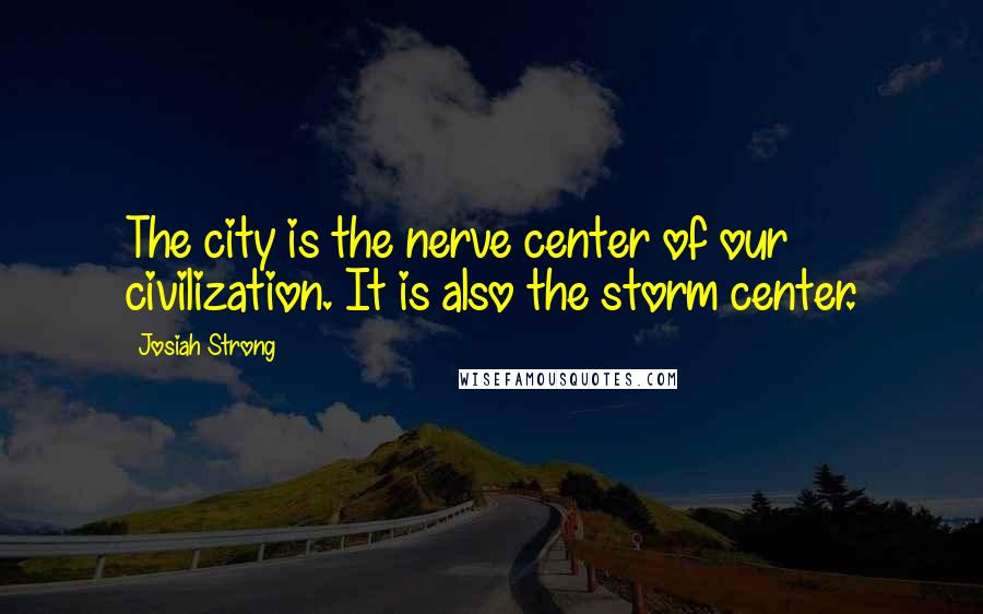 Josiah Strong Quotes: The city is the nerve center of our civilization. It is also the storm center.